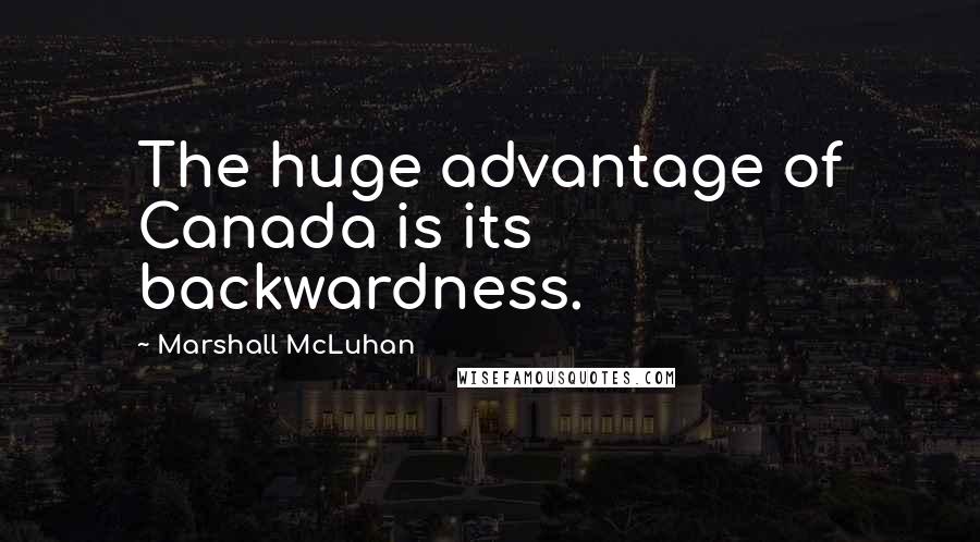 Marshall McLuhan quotes: The huge advantage of Canada is its backwardness.