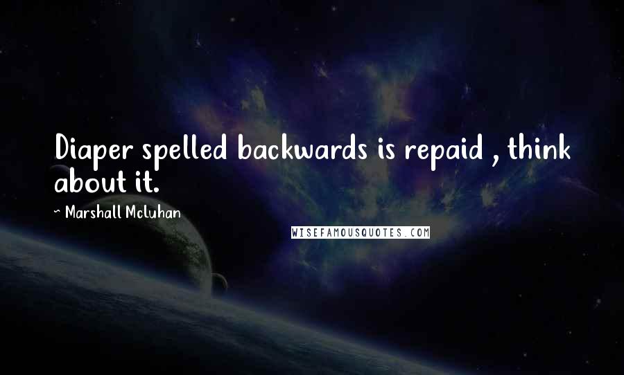 Marshall McLuhan quotes: Diaper spelled backwards is repaid , think about it.
