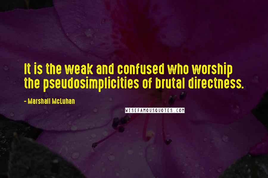 Marshall McLuhan quotes: It is the weak and confused who worship the pseudosimplicities of brutal directness. Marshall McLuhan quotes: It is the weak and confused who worship the pseudosimplicities of brutal directness.
