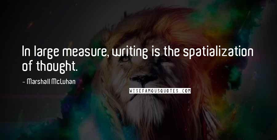 Marshall McLuhan quotes: In large measure, writing is the spatialization of thought. Marshall McLuhan quotes: In large measure, writing is the spatialization of thought.
