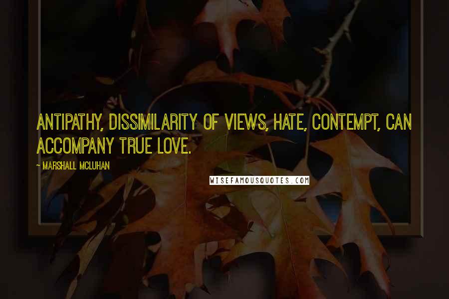 Marshall McLuhan quotes: Antipathy, dissimilarity of views, hate, contempt, can accompany true love.