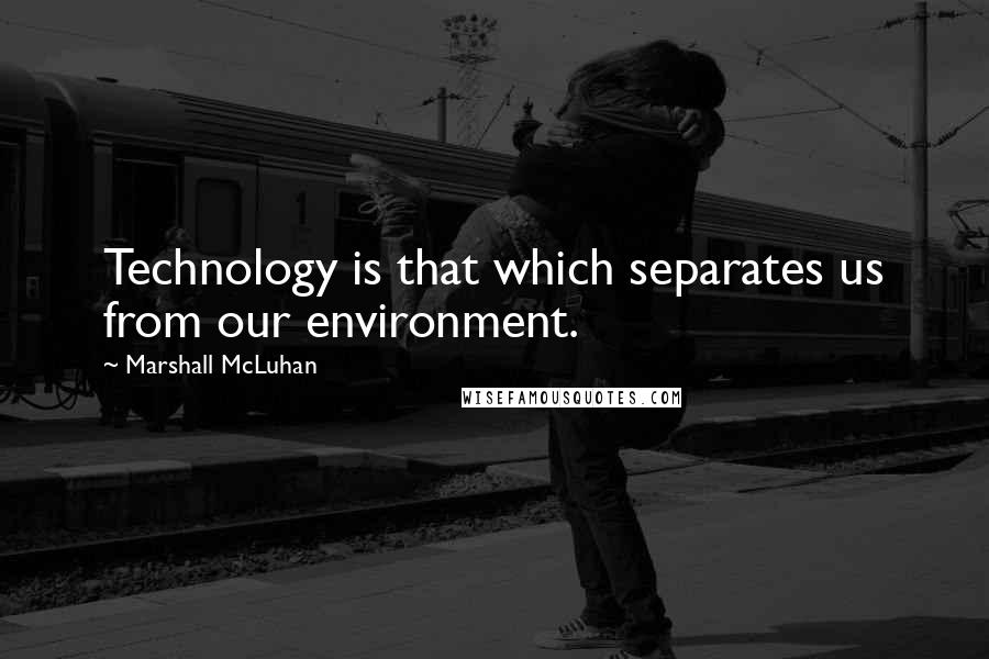 Marshall McLuhan quotes: Technology is that which separates us from our environment. Marshall McLuhan quotes: Technology is that which separates us from our environment.
