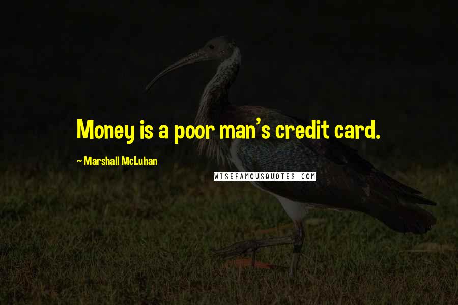 Marshall McLuhan quotes: Money is a poor man's credit card.