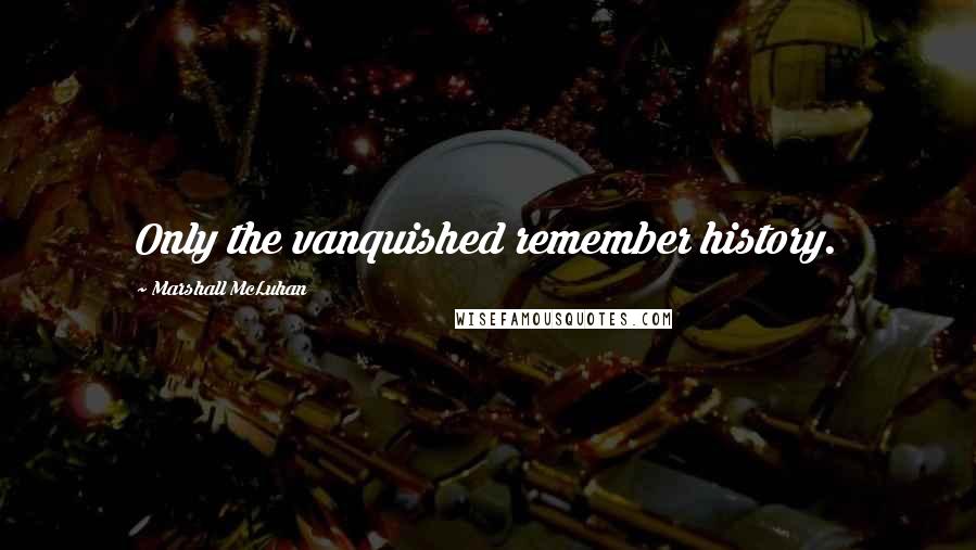 Marshall McLuhan quotes: Only the vanquished remember history. Marshall McLuhan quotes: Only the vanquished remember history.