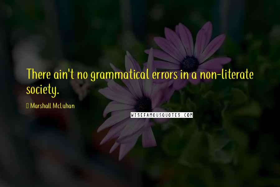 Marshall McLuhan quotes: There ain't no grammatical errors in a non-literate society.