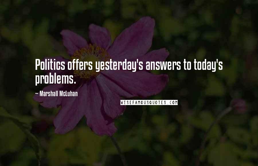 Marshall McLuhan quotes: Politics offers yesterday's answers to today's problems. Marshall McLuhan quotes: Politics offers yesterday's answers to today's problems.
