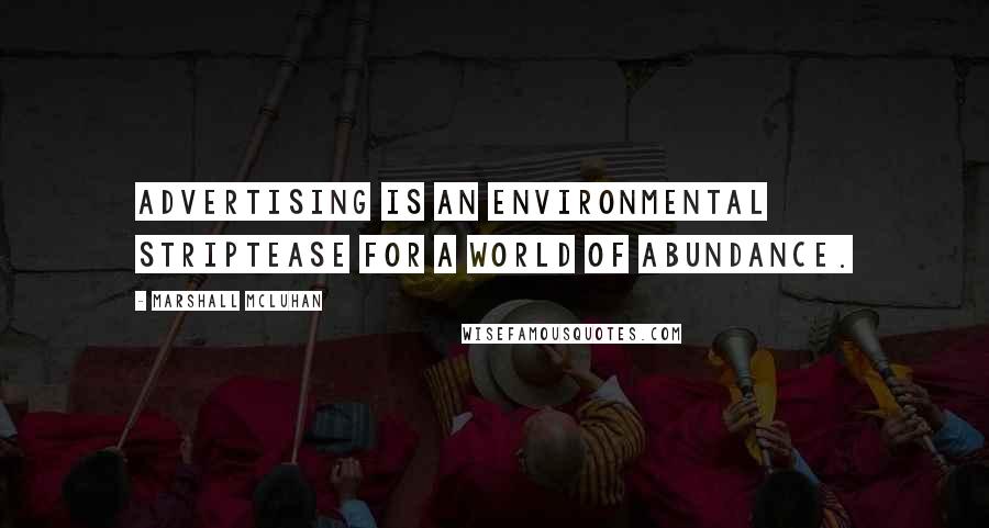 Marshall McLuhan quotes: Advertising is an environmental striptease for a world of abundance. Marshall McLuhan quotes: Advertising is an environmental striptease for a world of abundance.
