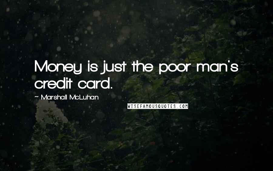 Marshall McLuhan quotes: Money is just the poor man's credit card.