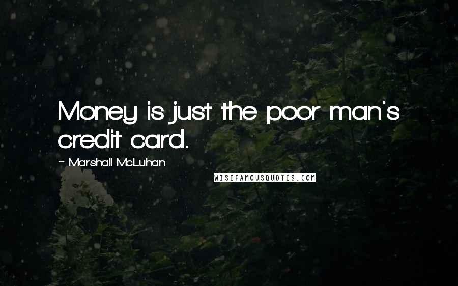 Marshall McLuhan quotes: Money is just the poor man's credit card. Marshall McLuhan quotes: Money is just the poor man's credit card.