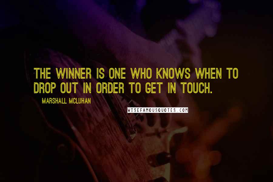 Marshall McLuhan quotes: The winner is one who knows when to drop out in order to get in touch.
