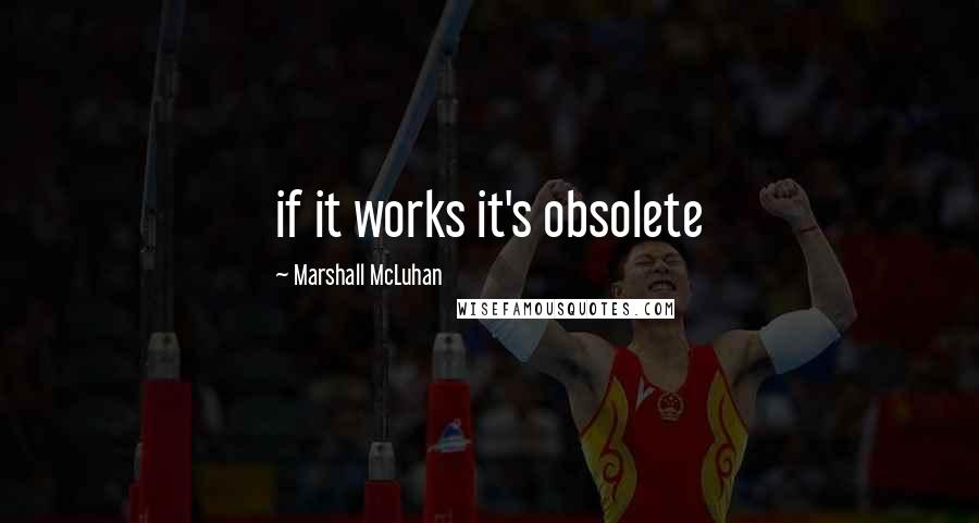 Marshall McLuhan quotes: if it works it's obsolete