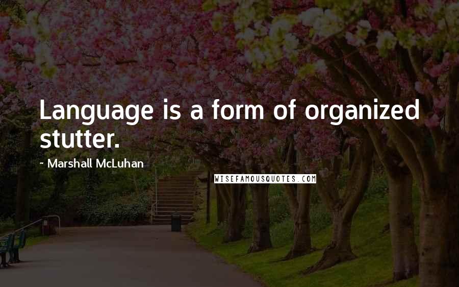 Marshall McLuhan quotes: Language is a form of organized stutter.