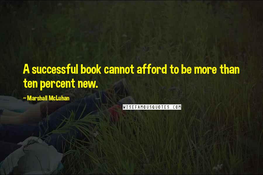 Marshall McLuhan quotes: A successful book cannot afford to be more than ten percent new. Marshall McLuhan quotes: A successful book cannot afford to be more than ten percent new.