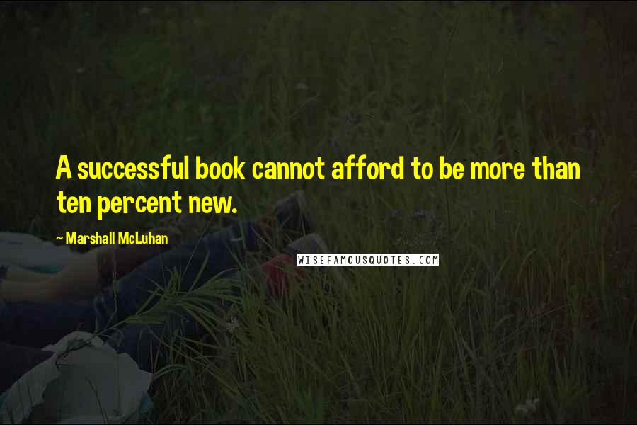 Marshall McLuhan quotes: A successful book cannot afford to be more than ten percent new.