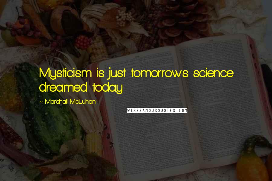 Marshall McLuhan quotes: Mysticism is just tomorrow's science dreamed today. Marshall McLuhan quotes: Mysticism is just tomorrow's science dreamed today.