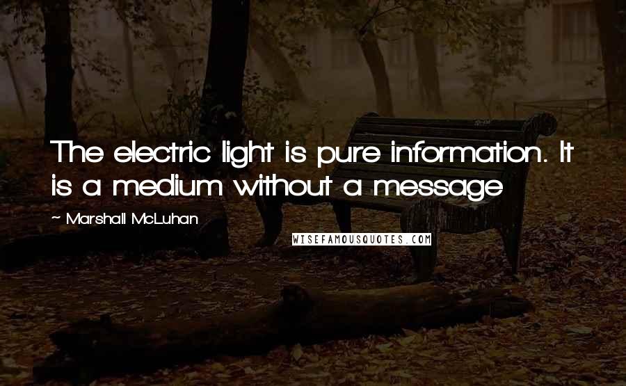 Marshall McLuhan quotes: The electric light is pure information. It is a medium without a message Marshall McLuhan quotes: The electric light is pure information. It is a medium without a message