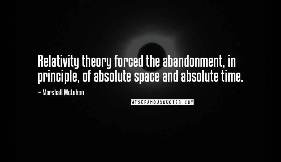 Marshall McLuhan quotes: Relativity theory forced the abandonment, in principle, of absolute space and absolute time. Marshall McLuhan quotes: Relativity theory forced the abandonment, in principle, of absolute space and absolute time.