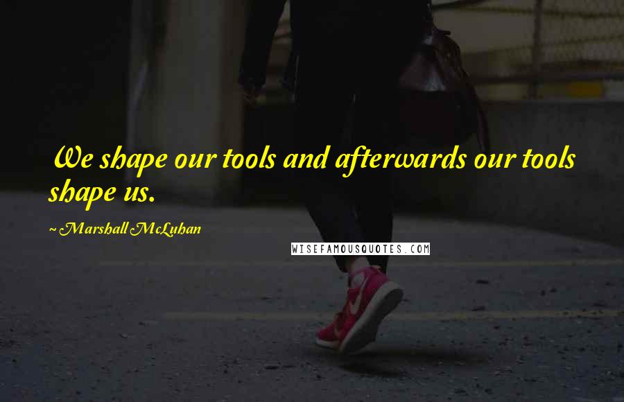 Marshall McLuhan quotes: We shape our tools and afterwards our tools shape us. Marshall McLuhan quotes: We shape our tools and afterwards our tools shape us.