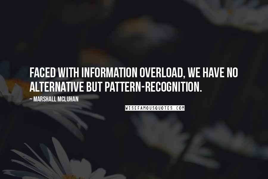 Marshall McLuhan quotes: Faced with information overload, we have no alternative but pattern-recognition.