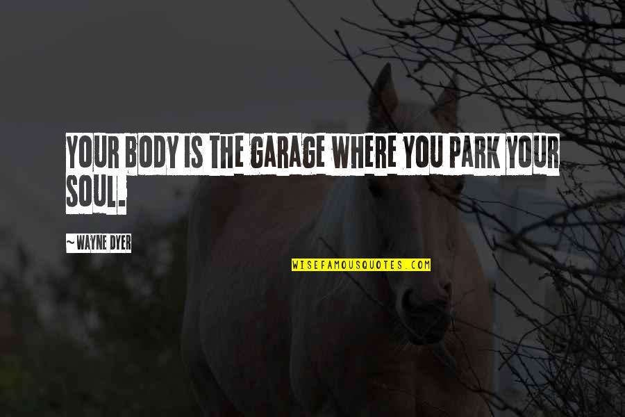 Marshall Plan Historian Quotes By Wayne Dyer: Your body is the garage where you park Marshall Plan Historian Quotes By Wayne Dyer: Your body is the garage where you park