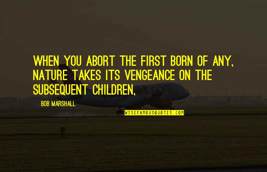 Marshall Quotes By Bob Marshall: When you abort the first born of any,