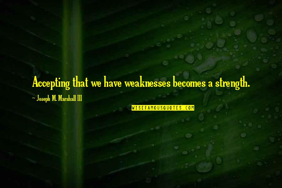 Marshall Quotes By Joseph M. Marshall III: Accepting that we have weaknesses becomes a strength.
