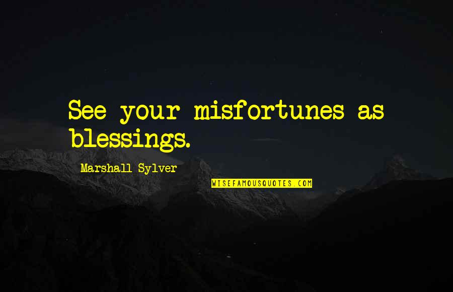 Marshall Quotes By Marshall Sylver: See your misfortunes as blessings.