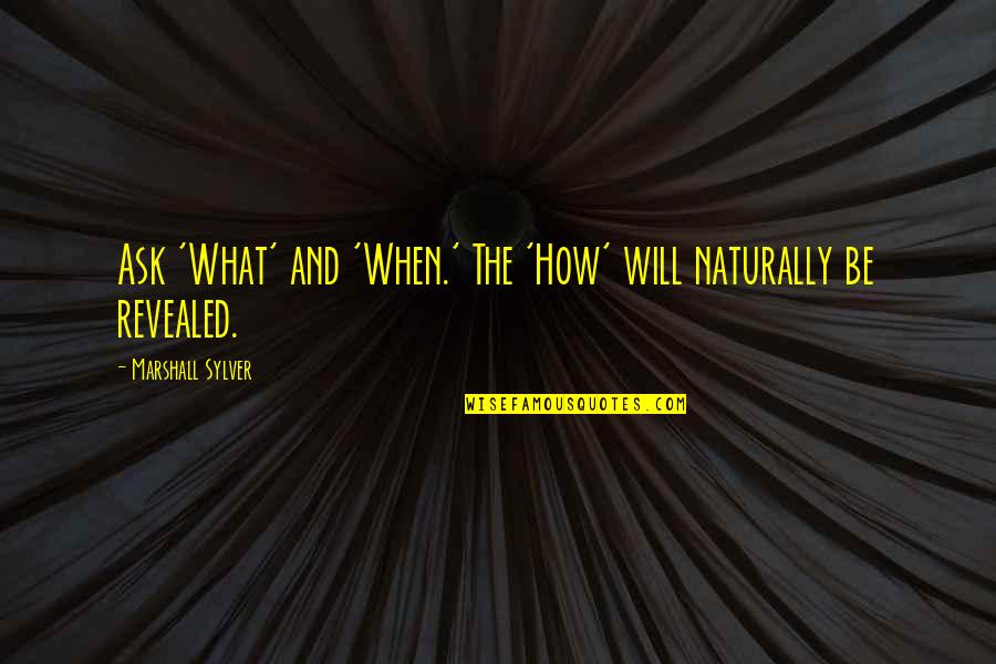 Marshall Quotes By Marshall Sylver: Ask 'What' and 'When.' The 'How' will naturally