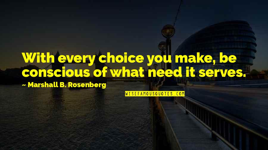 Marshall Rosenberg Quotes By Marshall B. Rosenberg: With every choice you make, be conscious of