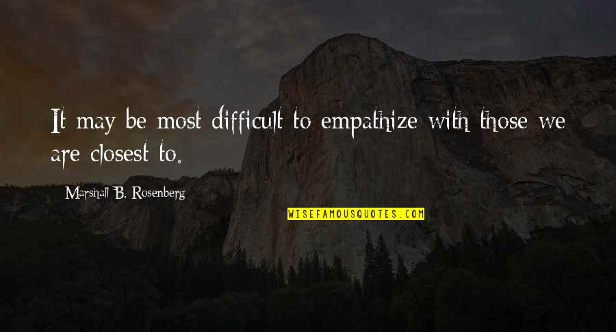 Marshall Rosenberg Quotes By Marshall B. Rosenberg: It may be most difficult to empathize with