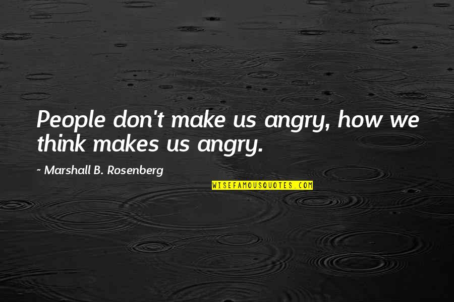 Marshall Rosenberg Quotes By Marshall B. Rosenberg: People don't make us angry, how we think