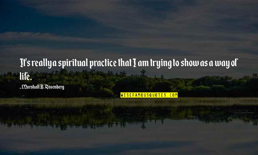 Marshall Rosenberg Quotes By Marshall B. Rosenberg: It's really a spiritual practice that I am