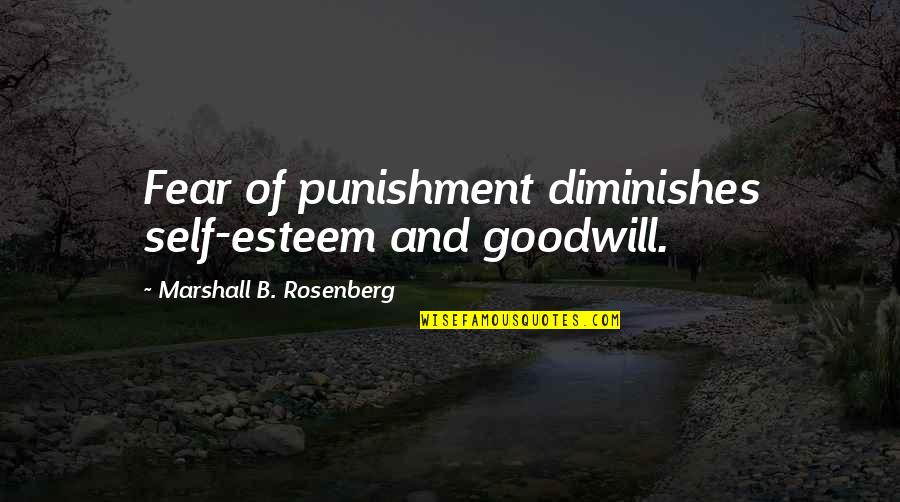 Marshall Rosenberg Quotes By Marshall B. Rosenberg: Fear of punishment diminishes self-esteem and goodwill.