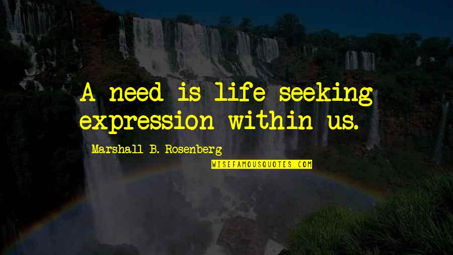 Marshall Rosenberg Quotes By Marshall B. Rosenberg: A need is life seeking expression within us.