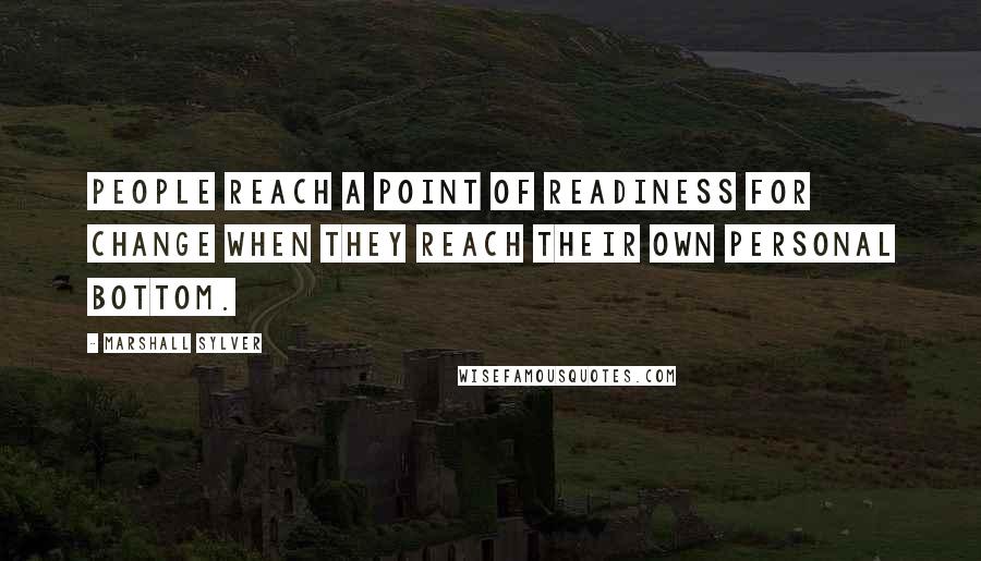 Marshall Sylver quotes: People reach a point of readiness for change when they reach their own personal bottom.