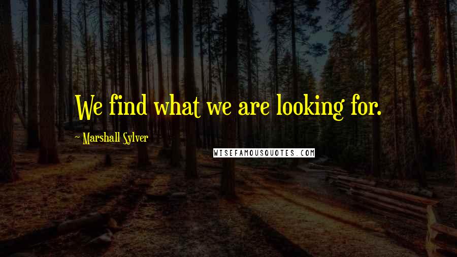 Marshall Sylver quotes: We find what we are looking for.