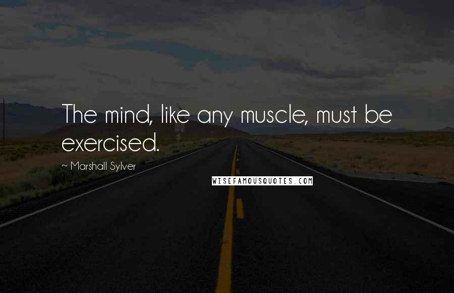 Marshall Sylver quotes: The mind, like any muscle, must be exercised.