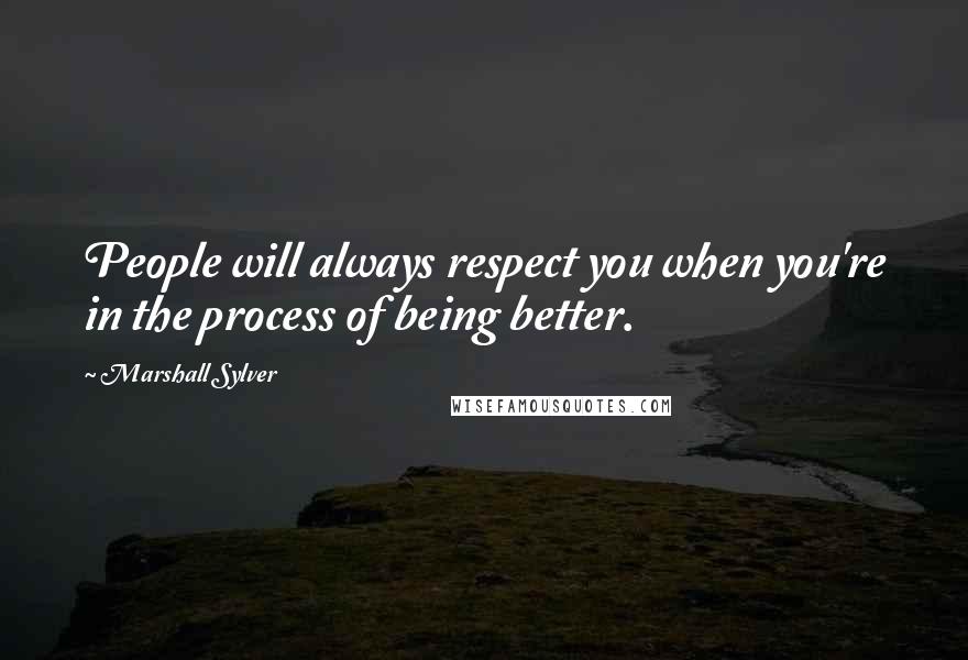 Marshall Sylver quotes: People will always respect you when you're in the process of being better.