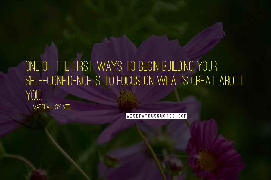 Marshall Sylver quotes: One of the first ways to begin building your self-confidence is to focus on what's great about you.