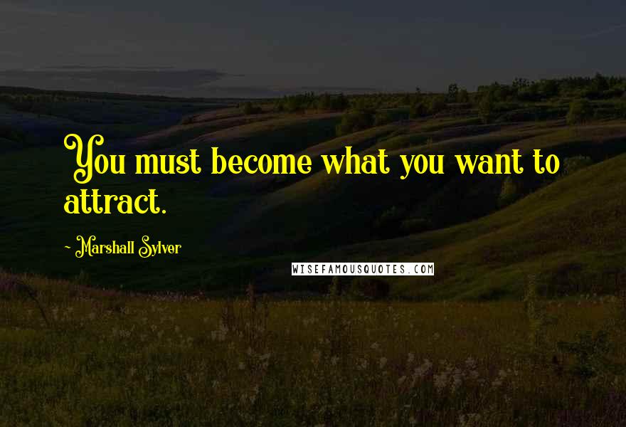 Marshall Sylver quotes: You must become what you want to attract.