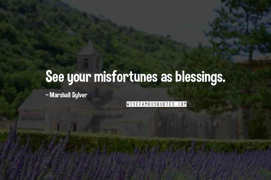 Marshall Sylver quotes: See your misfortunes as blessings.