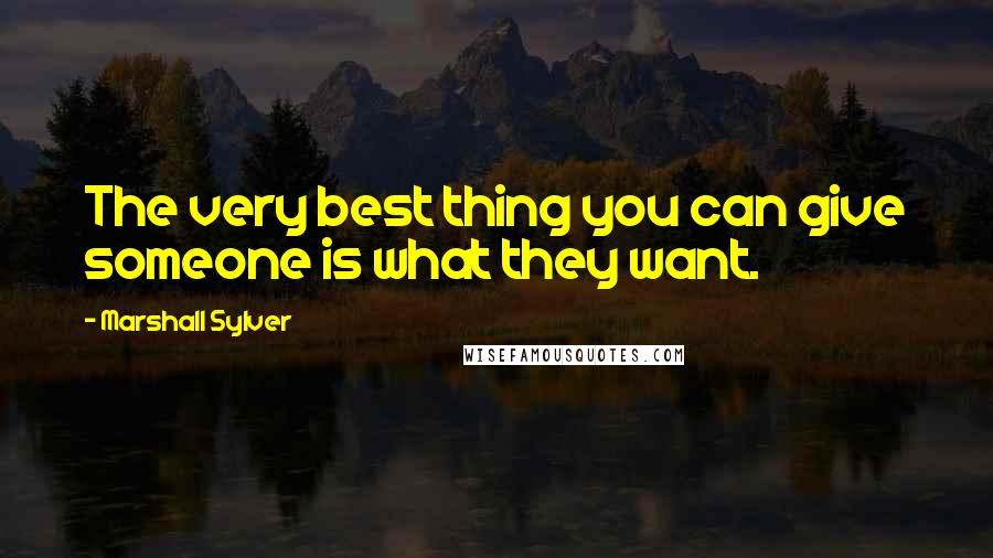 Marshall Sylver quotes: The very best thing you can give someone is what they want.