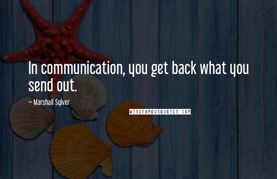Marshall Sylver quotes: In communication, you get back what you send out.