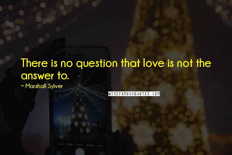 Marshall Sylver quotes: There is no question that love is not the answer to.