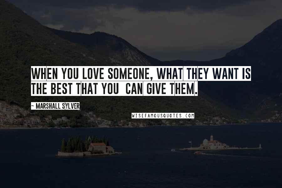 Marshall Sylver quotes: When you love someone, what they want is the best that you can give them.