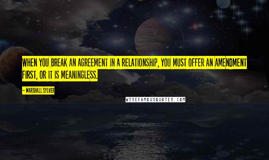Marshall Sylver quotes: When you break an agreement in a relationship, you must offer an amendment first, or it is meaningless.