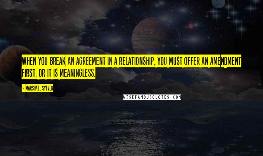 Marshall Sylver quotes: When you break an agreement in a relationship, you must offer an amendment first, or it is meaningless. Marshall Sylver quotes: When you break an agreement in a relationship, you must offer an amendment first, or it is meaningless.