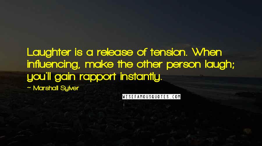 Marshall Sylver quotes: Laughter is a release of tension. When influencing, make the other person laugh; you'll gain rapport instantly. Marshall Sylver quotes: Laughter is a release of tension. When influencing, make the other person laugh; you'll gain rapport instantly.