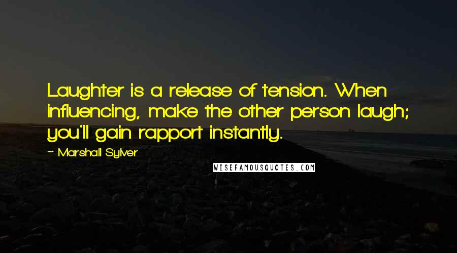 Marshall Sylver quotes: Laughter is a release of tension. When influencing, make the other person laugh; you'll gain rapport instantly.