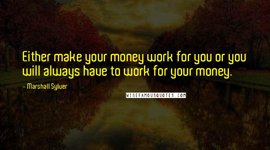 Marshall Sylver quotes: Either make your money work for you or you will always have to work for your money.